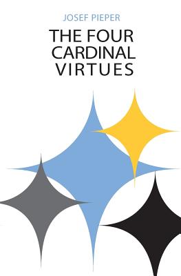 The Four Cardinal Virtues: Human Agency, Intellectual Traditions, and Responsible Knowledge - Josef Pieper