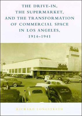 The Drive-In, the Supermarket, and the Transformation of Commercial Space in Los Angeles, 1914-1941 - Richard W. Longstreth