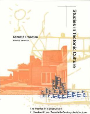 Studies in Tectonic Culture: The Poetics of Construction in Nineteenth and Twentieth Century Architecture - Kenneth Frampton