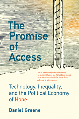 The Promise of Access: Technology, Inequality, and the Political Economy of Hope - Daniel Greene