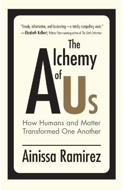 The Alchemy of Us: How Humans and Matter Transformed One Another - Ainissa Ramirez