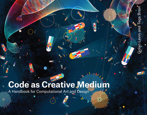 Code as Creative Medium: A Handbook for Computational Art and Design - Golan Levin
