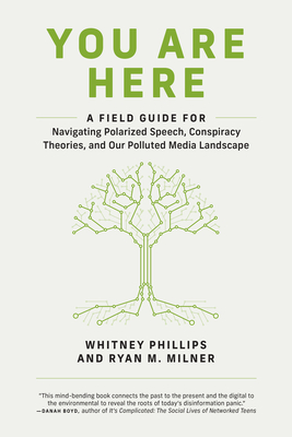 You Are Here: A Field Guide for Navigating Polarized Speech, Conspiracy Theories, and Our Polluted Media Landscape - Whitney Phillips