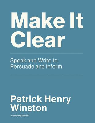 Make It Clear: Speak and Write to Persuade and Inform - Patrick Henry Winston