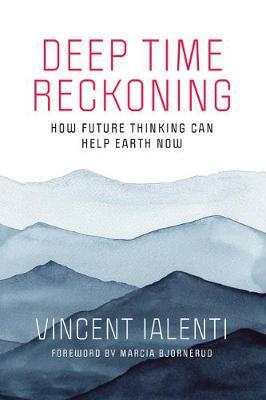 Deep Time Reckoning: How Future Thinking Can Help Earth Now - Vincent Ialenti