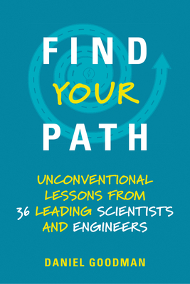 Find Your Path: Unconventional Lessons from 36 Leading Scientists and Engineers - Daniel Goodman