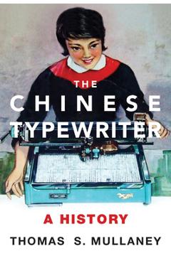 Coperta cărții 'The Chinese Typewriter: A History - Thomas S. Mullaney'