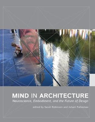 Mind in Architecture: Neuroscience, Embodiment, and the Future of Design - Sarah Robinson