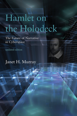 Hamlet on the Holodeck, Updated Edition: The Future of Narrative in Cyberspace - Janet H. Murray