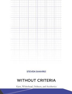 Without Criteria: Kant, Whitehead, Deleuze, and Aesthetics - Steven Shaviro