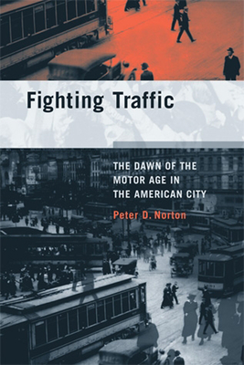 Fighting Traffic: The Dawn of the Motor Age in the American City - Peter D. Norton