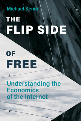 The Flip Side of Free: Understanding the Economics of the Internet - Michael Kende