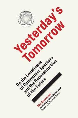 Yesterday's Tomorrow: On the Loneliness of Communist Specters and the Reconstruction of the Future - Bini Adamczak