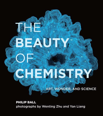 The Beauty of Chemistry: Art, Wonder, and Science - Philip Ball