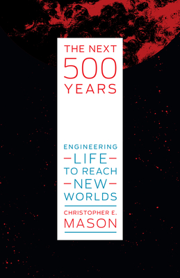 The Next 500 Years: Engineering Life to Reach New Worlds - Christopher E. Mason