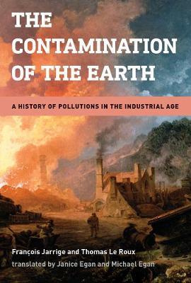 The Contamination of the Earth: A History of Pollutions in the Industrial Age - Francois Jarrige