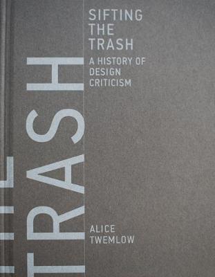 Sifting the Trash: A History of Design Criticism - Alice Twemlow
