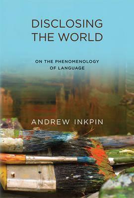 Disclosing the World: On the Phenomenology of Language - Andrew Inkpin