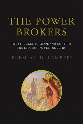 The Power Brokers: The Struggle to Shape and Control the Electric Power Industry - Jeremiah D. Lambert