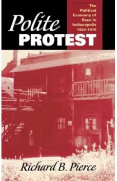 Poza produsului Polite Protest: The Political Economy of Race in Indianapolis, 1920-1970 - Richard B. Pierce