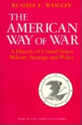 The American Way of War: A History of United States Military Strategy and Policy - Russell F. Weigley