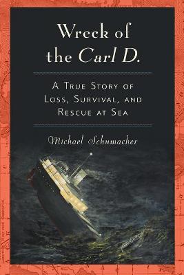 Wreck of the Carl D.: A True Story of Loss, Survival, and Rescue at Sea - Michael Schumacher