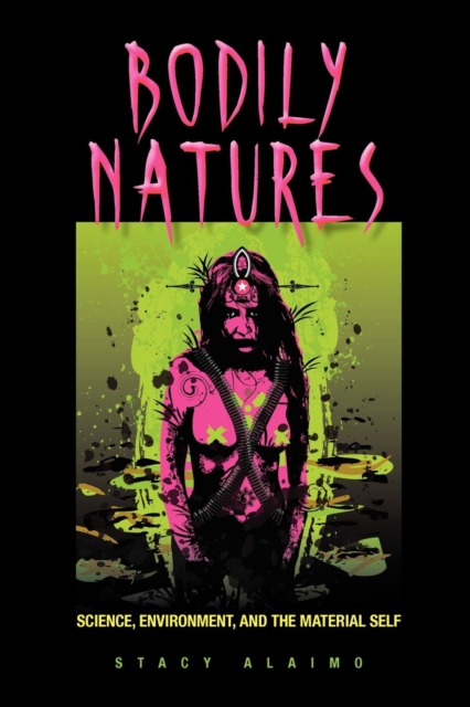 Bodily Natures: Science, Environment, and the Material Self - Stacy Alaimo