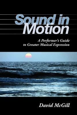 Sound in Motion: A Performer's Guide to Greater Musical Expression - David Mcgill