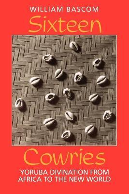 Sixteen Cowries: Yoruba Divination from Africa to the New World - William W. Bascom