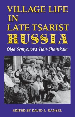 Village Life in Late Tsarist Russia - Olga Semyonova Tian-shanskaia
