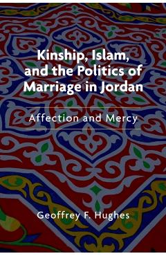 Coperta cărții 'Kinship, Islam, and the Politics of Marriage in Jordan: Affection and Mercy - Geoffrey F. Hughes'