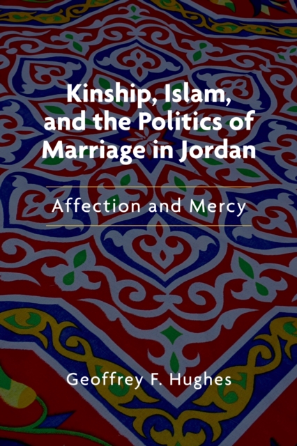 Kinship, Islam, and the Politics of Marriage in Jordan: Affection and Mercy - Geoffrey F. Hughes