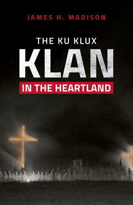 The Ku Klux Klan in the Heartland - James H. Madison