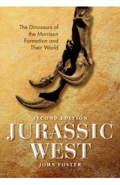 Jurassic West, Second Edition: The Dinosaurs of the Morrison Formation and Their World - John Foster