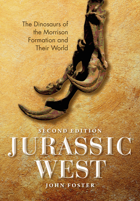 Jurassic West, Second Edition: The Dinosaurs of the Morrison Formation and Their World - John Foster