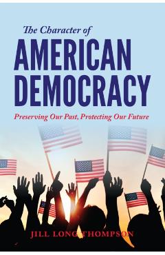 Poza produsului The Character of American Democracy: Preserving Our Past, Protecting Our Future - Jill Long Thompson