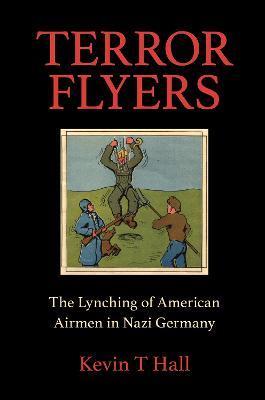 Terror Flyers: The Lynching of American Airmen in Nazi Germany - Kevin T. Hall