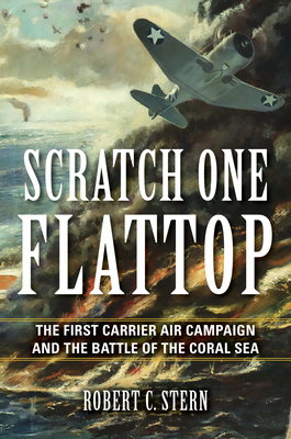 Scratch One Flattop: The First Carrier Air Campaign and the Battle of the Coral Sea - Robert C. Stern