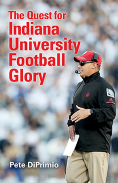 The Quest for Indiana University Football Glory - Pete Diprimio