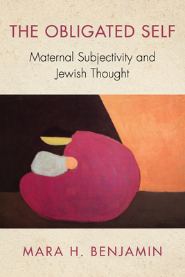 The Obligated Self: Maternal Subjectivity and Jewish Thought - Mara H. Benjamin