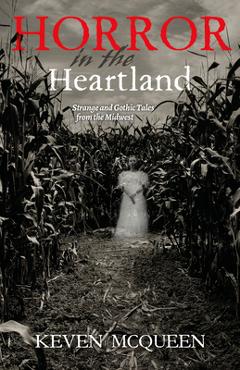 Coperta cărții 'Horror in the Heartland: Strange and Gothic Tales from the Midwest - Keven Mcqueen'