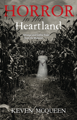 Horror in the Heartland: Strange and Gothic Tales from the Midwest - Keven Mcqueen