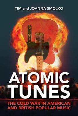 Atomic Tunes: The Cold War in American and British Popular Music - Tim Smolko