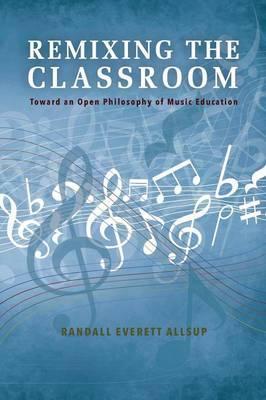 Remixing the Classroom: Toward an Open Philosophy of Music Education - Randall Everett Allsup