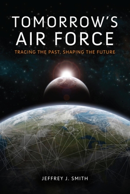 Tomorrow's Air Force: Tracing the Past, Shaping the Future - Jeffrey J. Smith