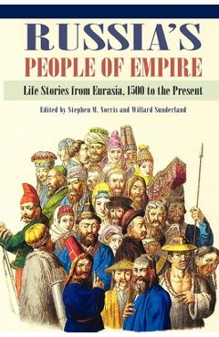 Coperta cărții 'Russia's People of Empire: Life Stories from Eurasia, 1500 to the Present - Stephen M. Norris'