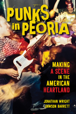Punks in Peoria, 1: Making a Scene in the American Heartland - Jonathan Wright