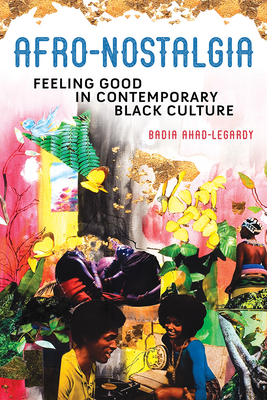 Afro-Nostalgia: Feeling Good in Contemporary Black Culture - Badia Ahad-legardy
