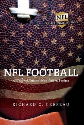 NFL Football: A History of America's New National Pastime - Richard C. Crepeau