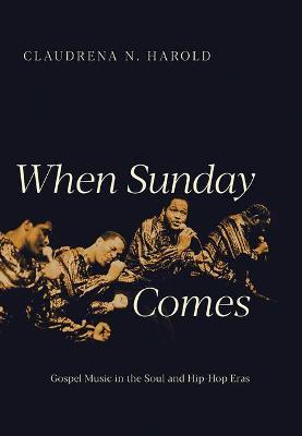 When Sunday Comes: Gospel Music in the Soul and Hip-Hop Eras - Claudrena N. Harold